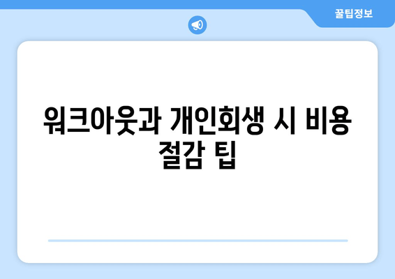 워크아웃과 개인회생 시 비용 절감 팁