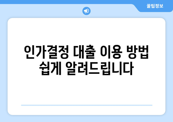 인가결정 대출 이용 방법 쉽게 알려드립니다