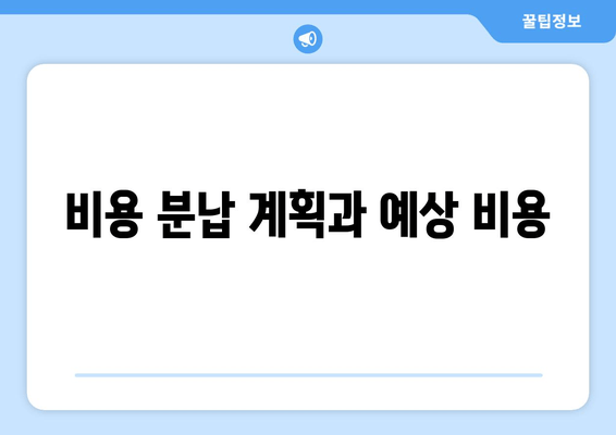 비용 분납 계획과 예상 비용