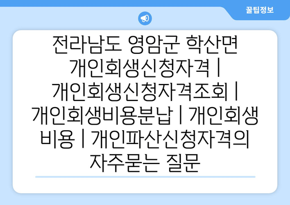 전라남도 영암군 학산면 개인회생신청자격 | 개인회생신청자격조회 | 개인회생비용분납 | 개인회생 비용 | 개인파산신청자격