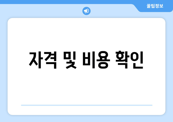 자격 및 비용 확인