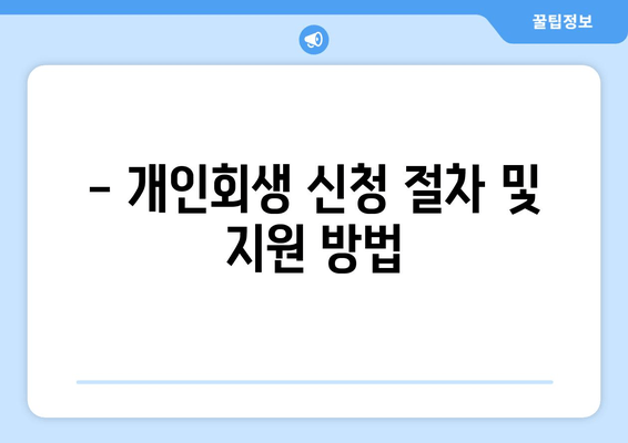 - 개인회생 신청 절차 및 지원 방법