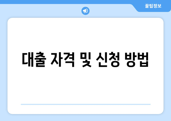 대출 자격 및 신청 방법