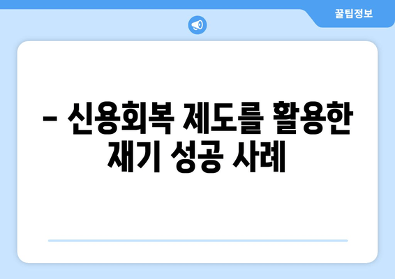 - 신용회복 제도를 활용한 재기 성공 사례