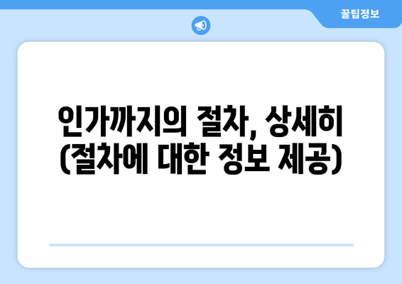 인가까지의 절차, 상세히 (절차에 대한 정보 제공)