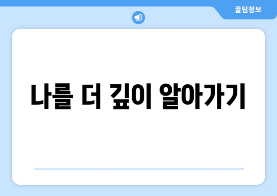 나를 더 깊이 알아가기