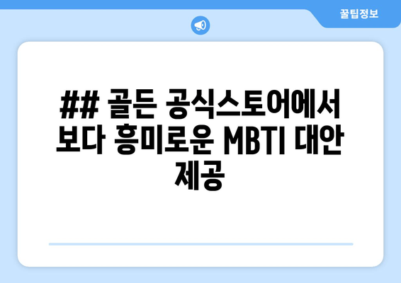 ## 골든 공식스토어에서 보다 흥미로운 MBTI 대안 제공