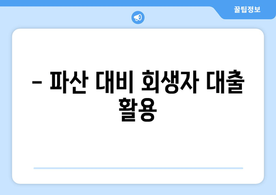 - 파산 대비 회생자 대출 활용