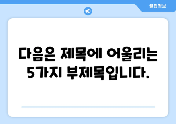 다음은 제목에 어울리는 5가지 부제목입니다.