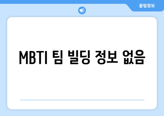 MBTI 팀 빌딩 정보 없음