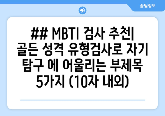 ## MBTI 검사 추천| 골든 성격 유형검사로 자기 탐구 에 어울리는 부제목 5가지 (10자 내외)