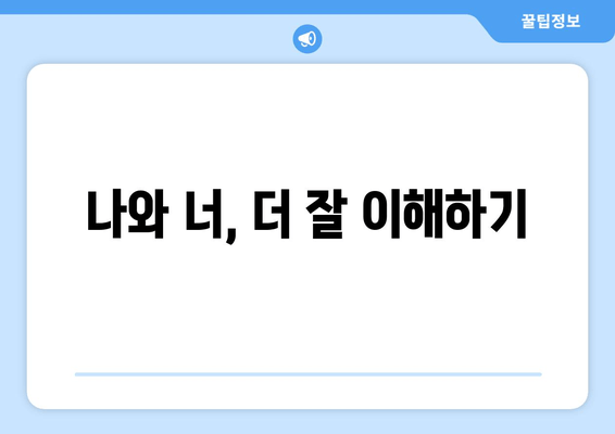 나와 너, 더 잘 이해하기