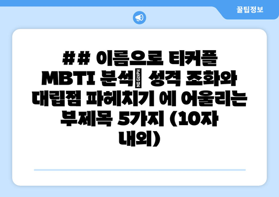 ## 이름으로 티커플 MBTI 분석| 성격 조화와 대립점 파헤치기 에 어울리는 부제목 5가지 (10자 내외)