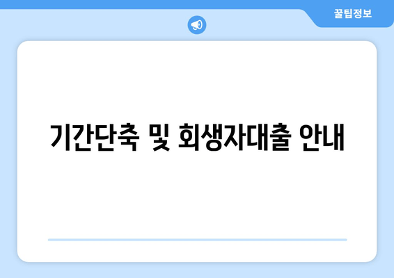 기간단축 및 회생자대출 안내