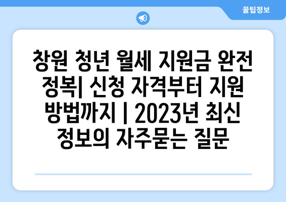 창원 청년 월세 지원금 완전 정복| 신청 자격부터 지원 방법까지 | 2023년 최신 정보