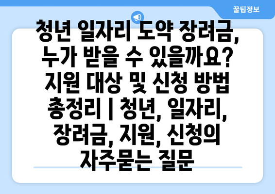 청년 일자리 도약 장려금, 누가 받을 수 있을까요? 지원 대상 및 신청 방법 총정리 | 청년, 일자리, 장려금, 지원, 신청