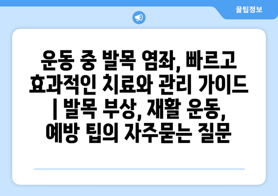 운동 중 발목 염좌, 빠르고 효과적인 치료와 관리 가이드 | 발목 부상, 재활 운동, 예방 팁