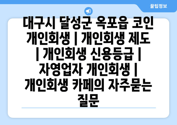 대구시 달성군 옥포읍 코인 개인회생 | 개인회생 제도 | 개인회생 신용등급 | 자영업자 개인회생 | 개인회생 카페