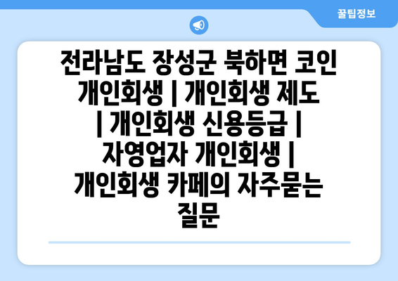 전라남도 장성군 북하면 코인 개인회생 | 개인회생 제도 | 개인회생 신용등급 | 자영업자 개인회생 | 개인회생 카페