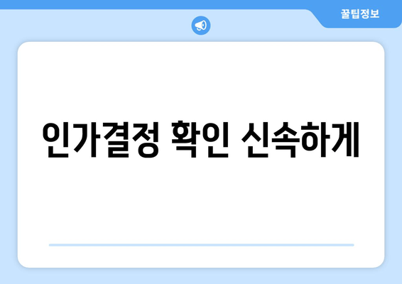 인가결정 확인 신속하게