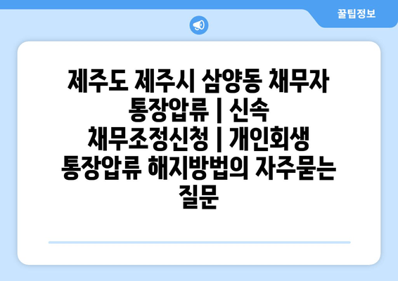 제주도 제주시 삼양동 채무자 통장압류 | 신속 채무조정신청 | 개인회생 통장압류 해지방법