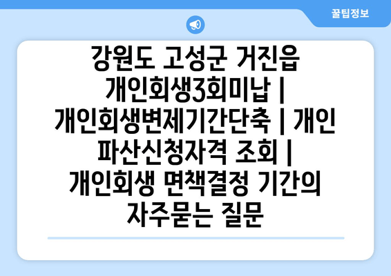 강원도 고성군 거진읍 개인회생3회미납 | 개인회생변제기간단축 | 개인 파산신청자격 조회 | 개인회생 면책결정 기간