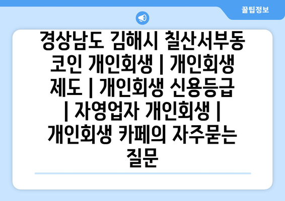 경상남도 김해시 칠산서부동 코인 개인회생 | 개인회생 제도 | 개인회생 신용등급 | 자영업자 개인회생 | 개인회생 카페