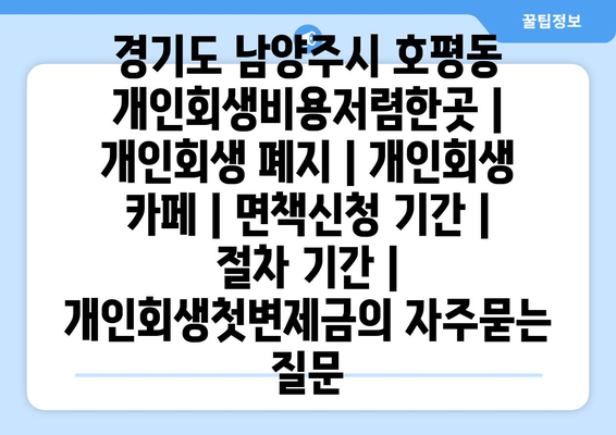 경기도 남양주시 호평동 개인회생비용저렴한곳 | 개인회생 폐지 | 개인회생 카페 | 면책신청 기간 | 절차 기간 | 개인회생첫변제금