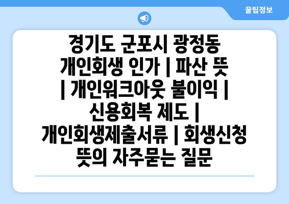 경기도 군포시 광정동 개인회생 인가 | 파산 뜻 | 개인워크아웃 불이익 | 신용회복 제도 | 개인회생제출서류 | 회생신청 뜻