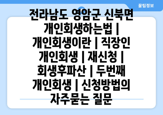 전라남도 영암군 신북면 개인회생하는법 | 개인회생이란 | 직장인 개인회생 | 재신청 | 회생후파산 | 두번째 개인회생 | 신청방법