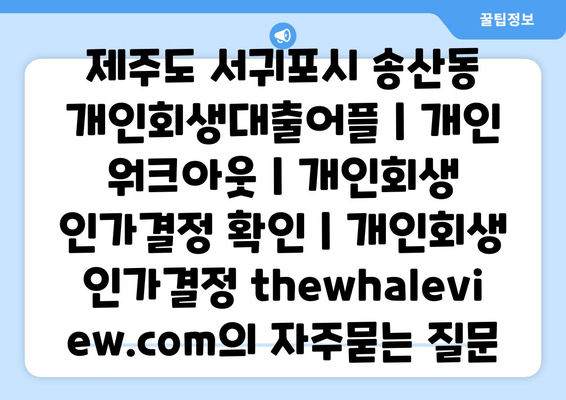 제주도 서귀포시 송산동 개인회생대출어플 | 개인 워크아웃 | 개인회생 인가결정 확인 | 개인회생 인가결정 thewhaleview.com