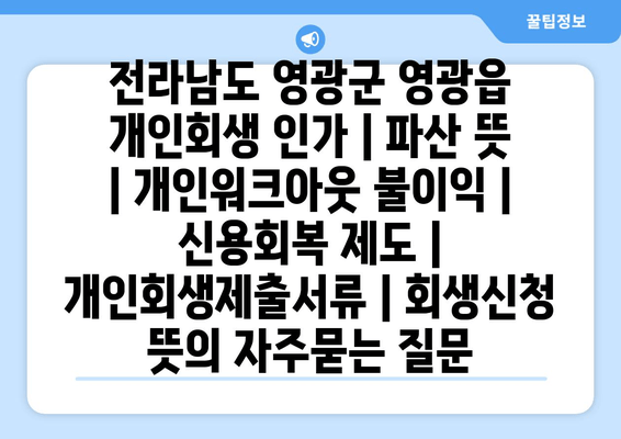 전라남도 영광군 영광읍 개인회생 인가 | 파산 뜻 | 개인워크아웃 불이익 | 신용회복 제도 | 개인회생제출서류 | 회생신청 뜻