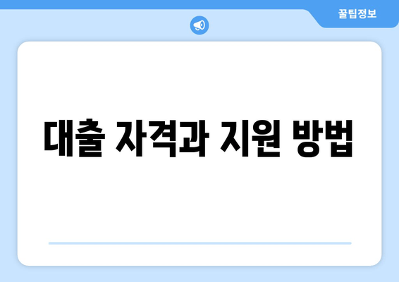 대출 자격과 지원 방법