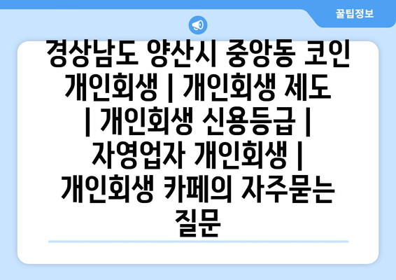 경상남도 양산시 중앙동 코인 개인회생 | 개인회생 제도 | 개인회생 신용등급 | 자영업자 개인회생 | 개인회생 카페