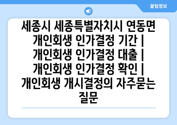 세종시 세종특별자치시 연동면 개인회생 인가결정 기간 | 개인회생 인가결정 대출 | 개인회생 인가결정 확인 | 개인회생 개시결정