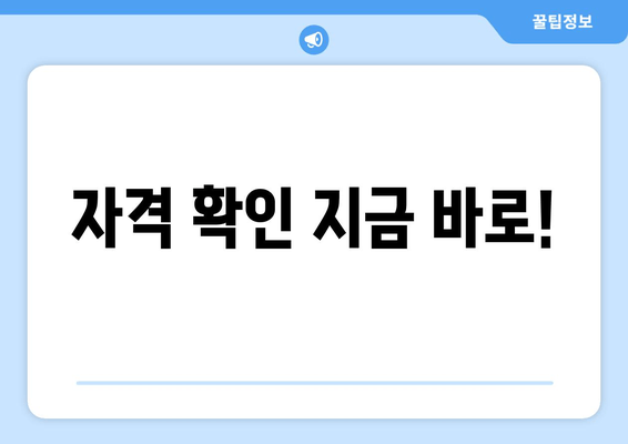 자격 확인 지금 바로!