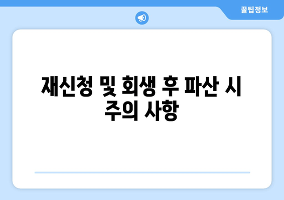 재신청 및 회생 후 파산 시 주의 사항