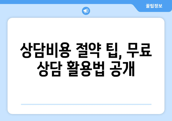 상담비용 절약 팁, 무료 상담 활용법 공개