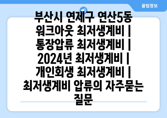 부산시 연제구 연산5동 워크아웃 최저생계비 | 통장압류 최저생계비 | 2024년 최저생계비 | 개인회생 최저생계비 | 최저생계비 압류