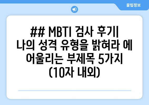 ## MBTI 검사 후기| 나의 성격 유형을 밝혀라 에 어울리는 부제목 5가지 (10자 내외)