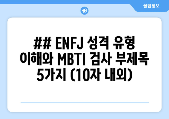 ## ENFJ 성격 유형 이해와 MBTI 검사 부제목 5가지 (10자 내외)