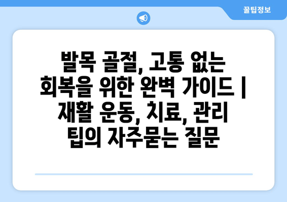 발목 골절, 고통 없는 회복을 위한 완벽 가이드 | 재활 운동, 치료, 관리 팁