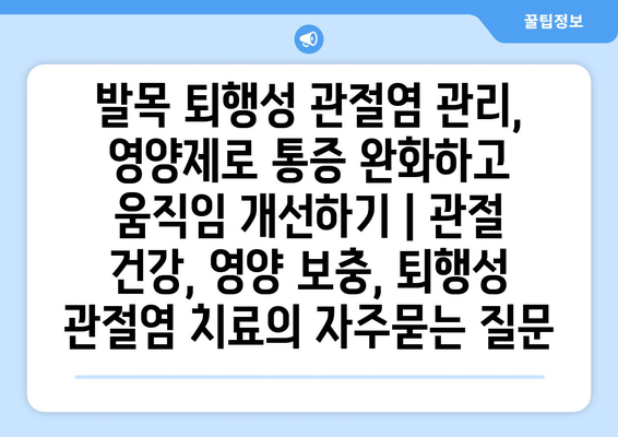 발목 퇴행성 관절염 관리, 영양제로 통증 완화하고 움직임 개선하기 | 관절 건강, 영양 보충, 퇴행성 관절염 치료