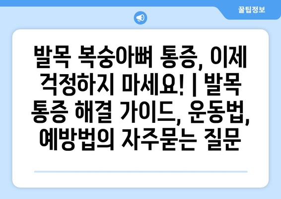 발목 복숭아뼈 통증, 이제 걱정하지 마세요! | 발목 통증 해결 가이드, 운동법, 예방법