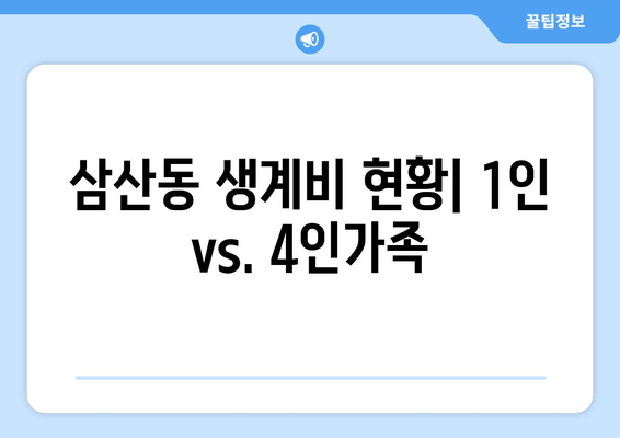 삼산동 생계비 현황| 1인 vs. 4인가족