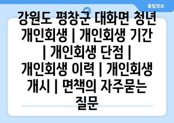 강원도 평창군 대화면 청년 개인회생 | 개인회생 기간 | 개인회생 단점 | 개인회생 이력 | 개인회생 개시 | 면책