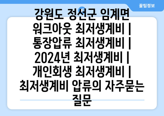 강원도 정선군 임계면 워크아웃 최저생계비 | 통장압류 최저생계비 | 2024년 최저생계비 | 개인회생 최저생계비 | 최저생계비 압류