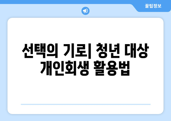 선택의 기로| 청년 대상 개인회생 활용법