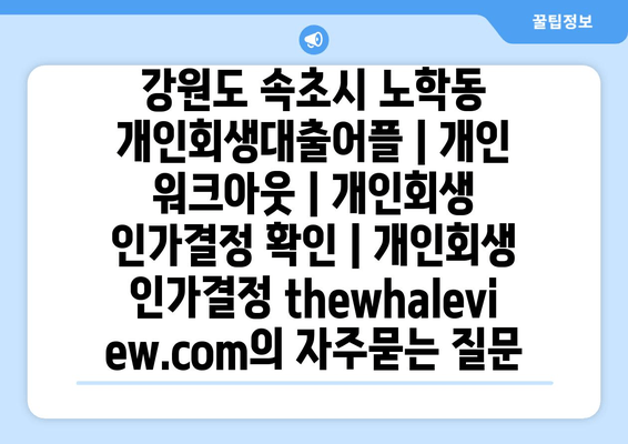 강원도 속초시 노학동 개인회생대출어플 | 개인 워크아웃 | 개인회생 인가결정 확인 | 개인회생 인가결정 thewhaleview.com