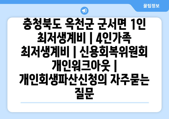 충청북도 옥천군 군서면 1인 최저생계비 | 4인가족 최저생계비 | 신용회복위원회 개인워크아웃 | 개인회생파산신청